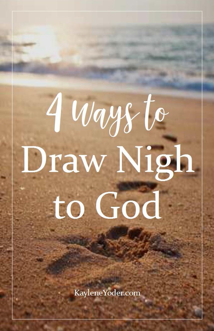 Four Ways to Draw Closer to God Kaylene Yoder