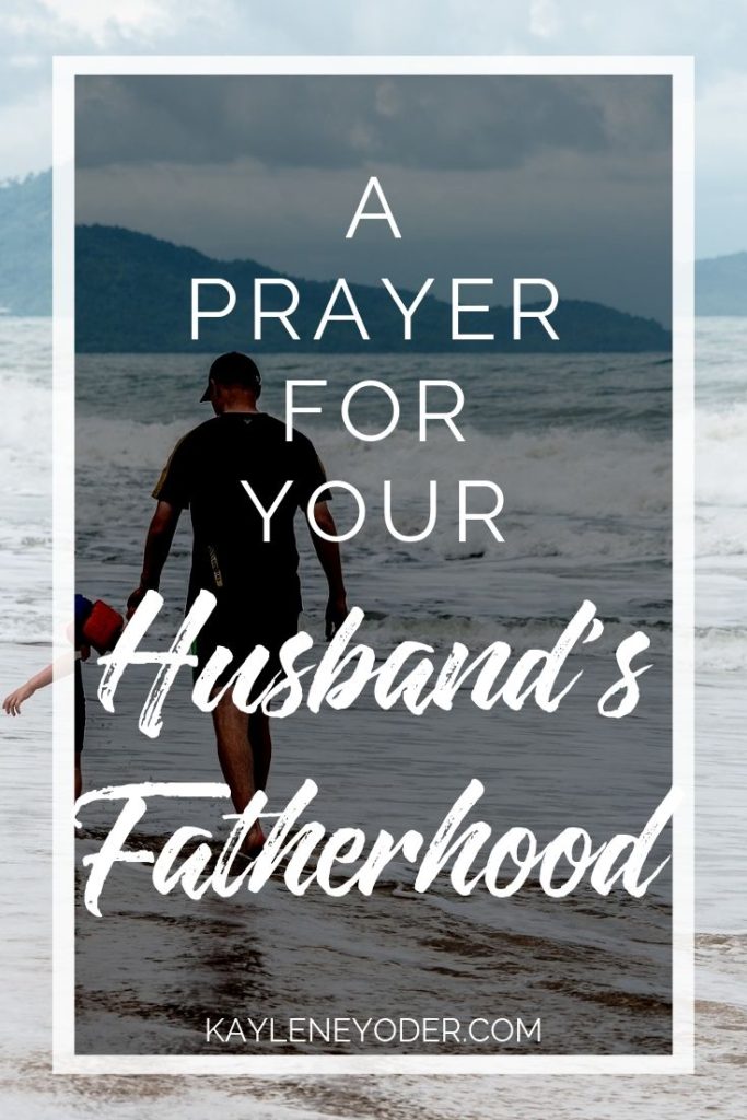 A Prayer for Your Husband's Fatherhood - Kaylene Yoder