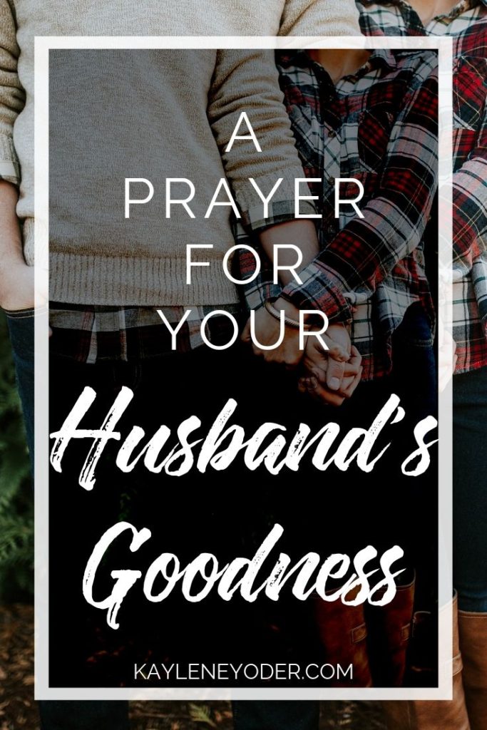 A Prayer for Your Husband to Grow in Goodness - Kaylene Yoder
