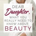 Dear Daughter, What You Really Need to Know About Beauty - Kaylene Yoder