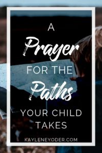 A Scripture-based Prayer for the Paths Your Child Takes - Kaylene Yoder