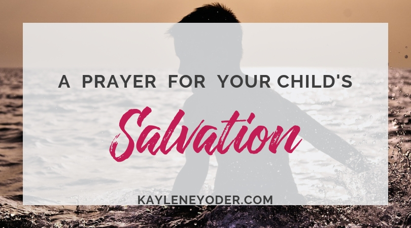 A Scripture-based Prayer for Your Child's Salvation - Kaylene Yoder