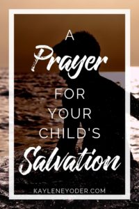 A Scripture-based Prayer for Your Child's Salvation - Kaylene Yoder