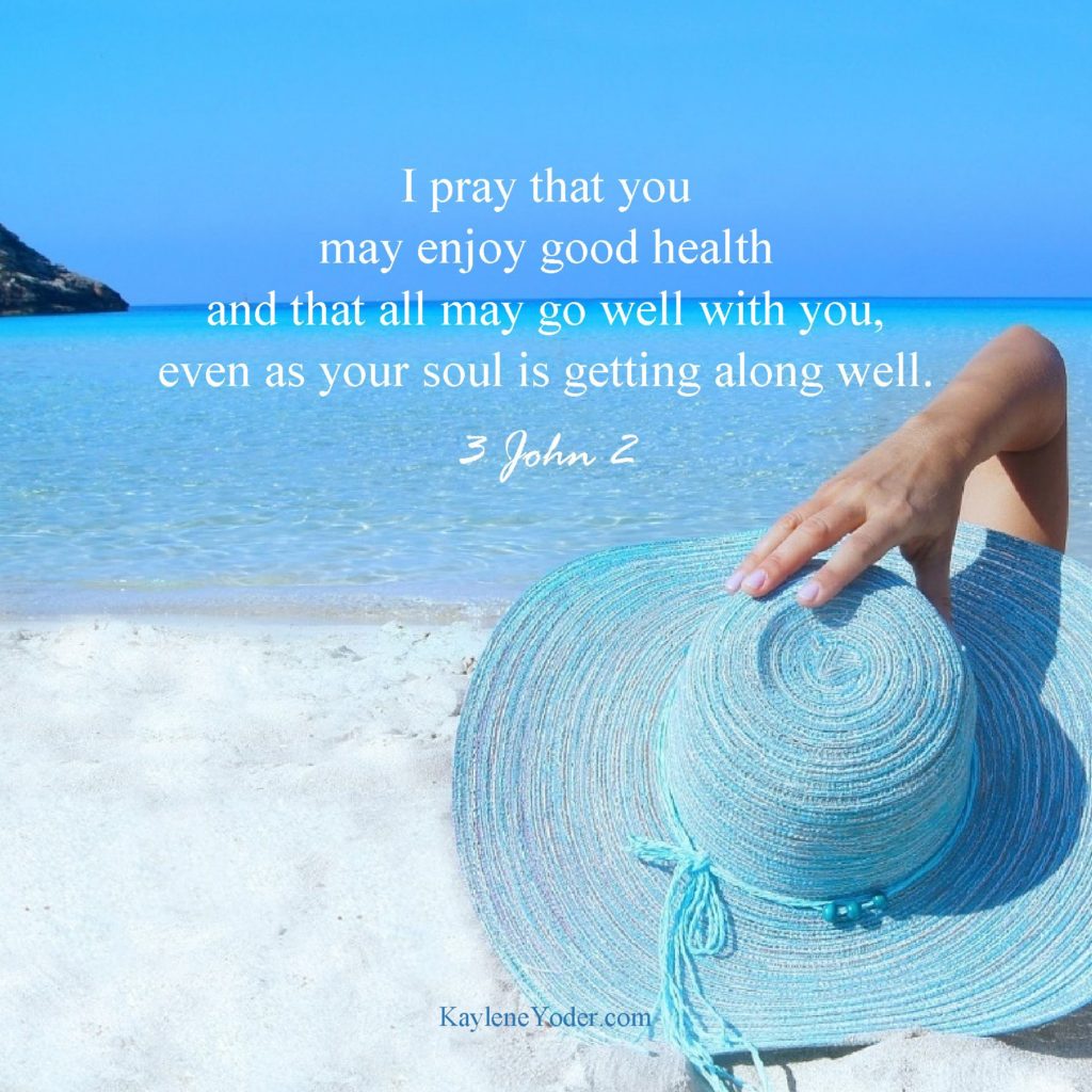 I pray that you may enjoy good health - Kaylene Yoder