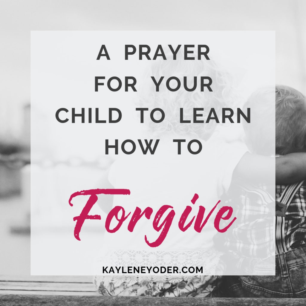 A Prayer for Your Child to Learn how to Forgive - Kaylene Yoder