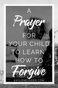 A Prayer For Your Child To Learn How To Forgive - Kaylene Yoder