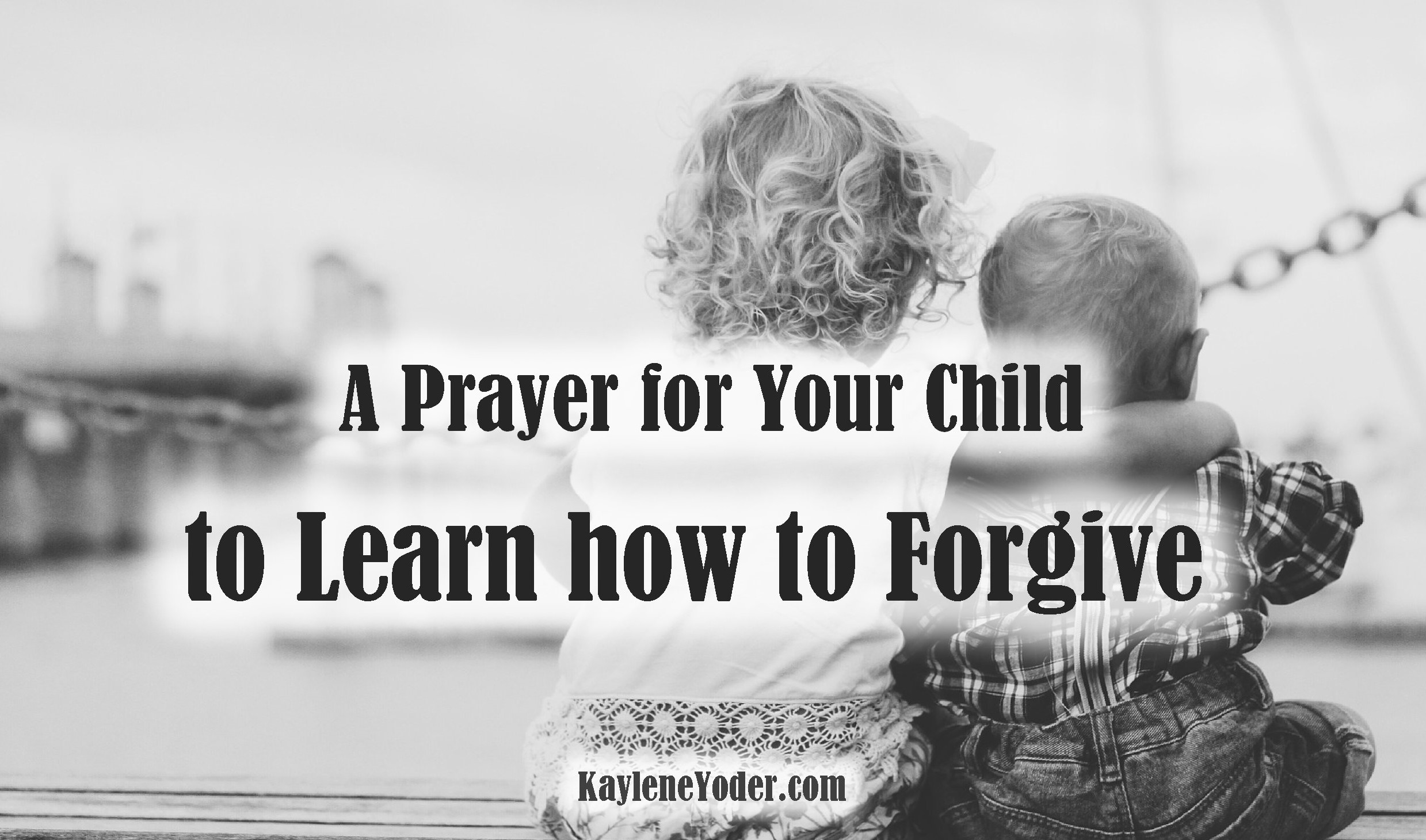 A Prayer for Your Child to Learn how to Forgive - Kaylene Yoder