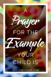 A Prayer for the Example Your Child Is - Kaylene Yoder