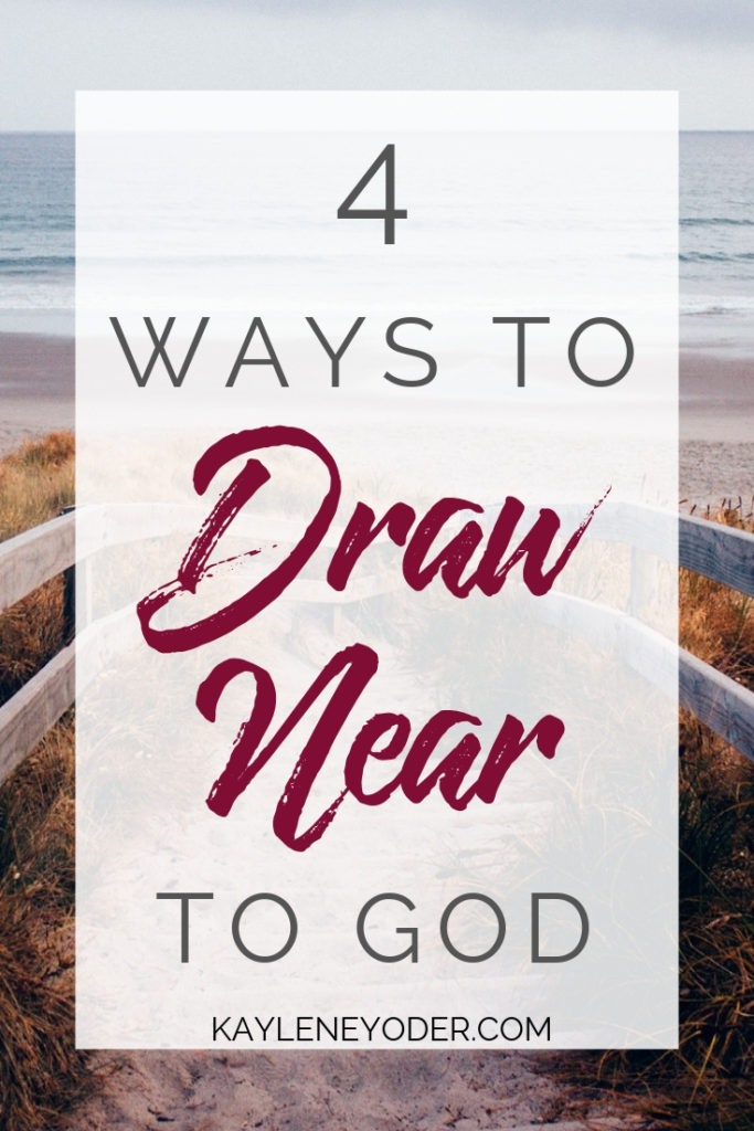 Four Ways to Draw Closer to God Kaylene Yoder