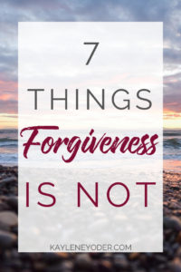 7 Things Forgiveness is Not - Kaylene Yoder