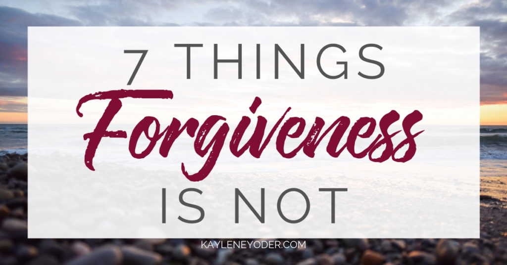 7 Things Forgiveness is Not - Kaylene Yoder