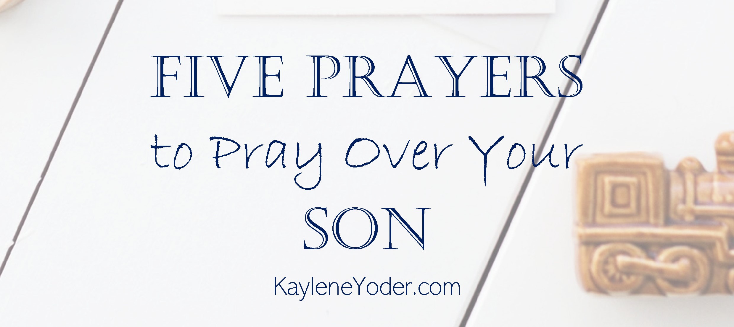 5 Prayers for Your Son FB - Kaylene Yoder