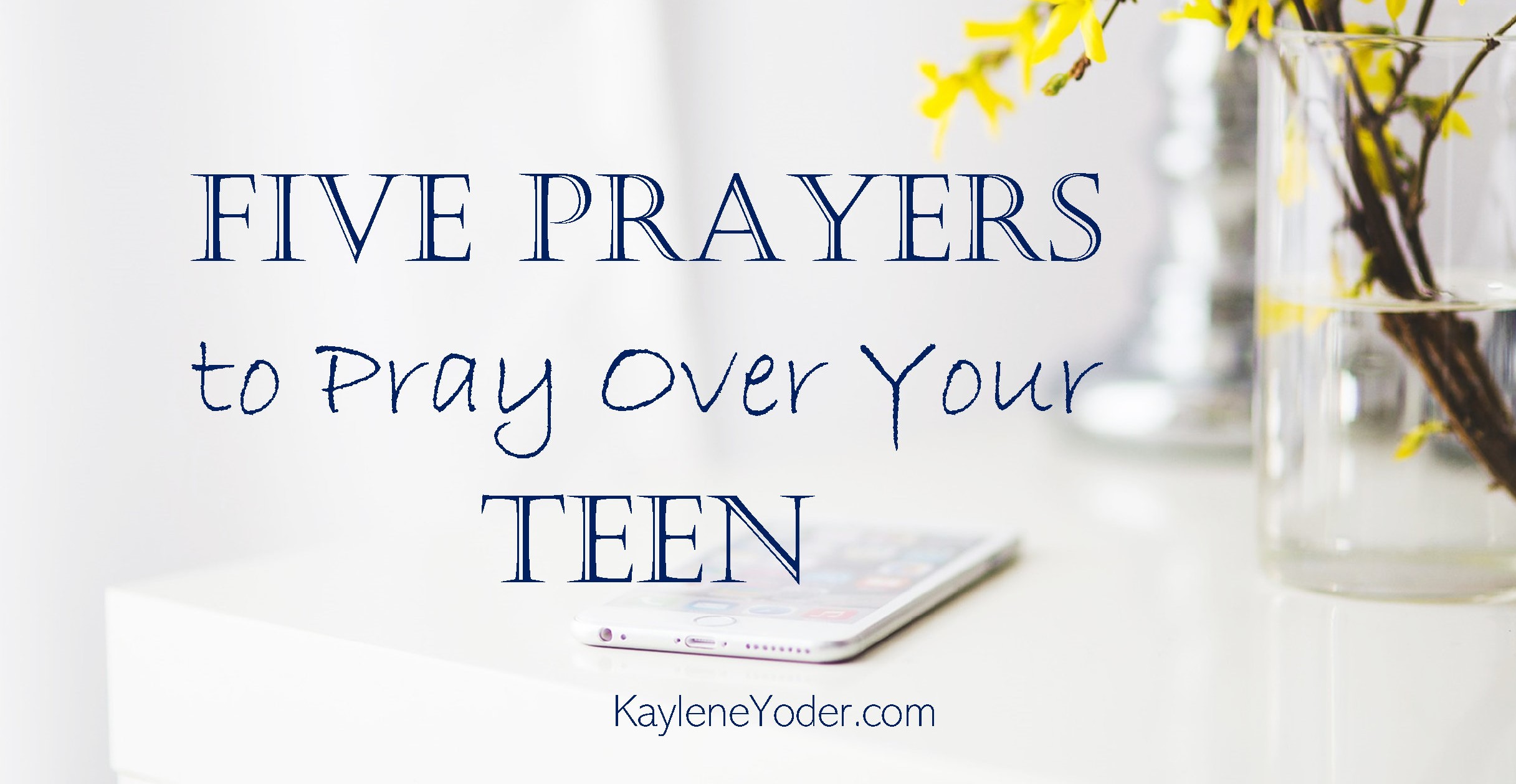 5 Prayers for Your Teen FB - Kaylene Yoder