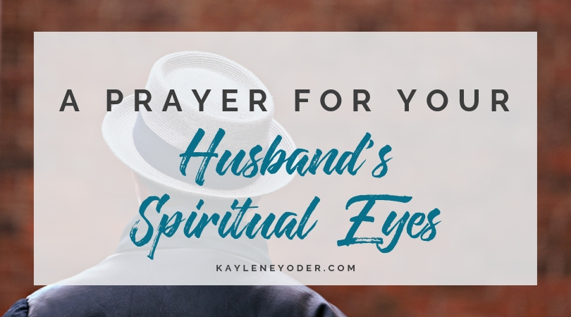 A Prayer for Your Husband's Spiritual Eyes - Kaylene Yoder