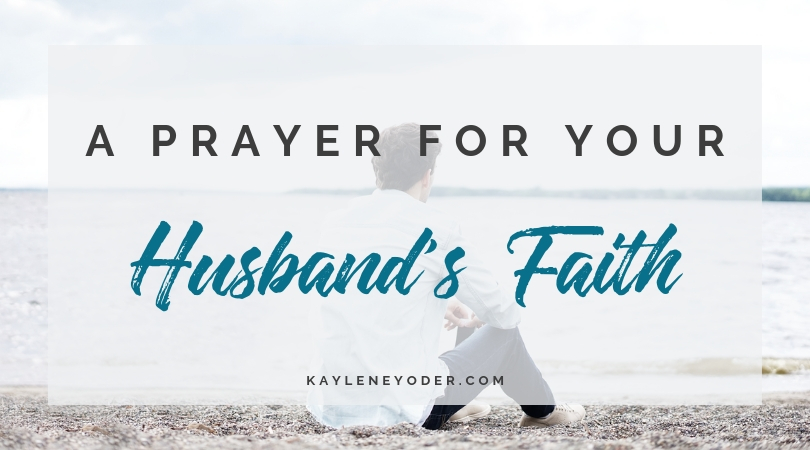 A Scripture-based Prayer for Your Husband's Faith - Kaylene Yoder