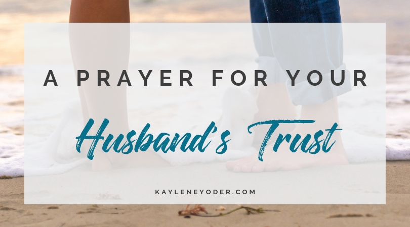 A Prayer for Your Husband to Trust the Lord - Kaylene Yoder