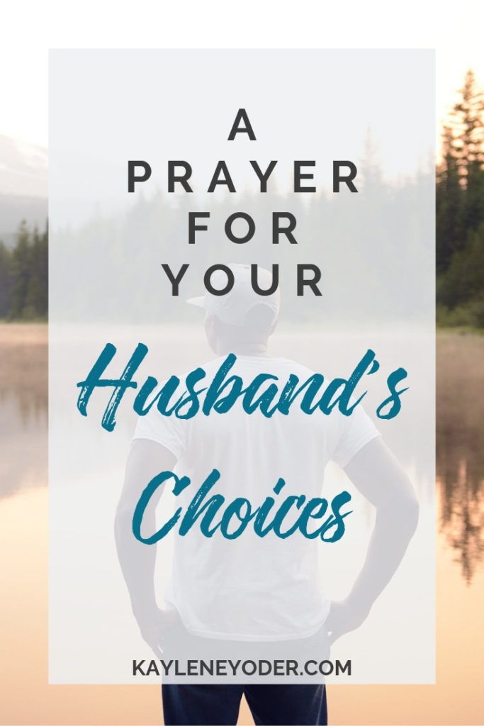 A Prayer for Your Husband to Make Good Choices - Kaylene Yoder