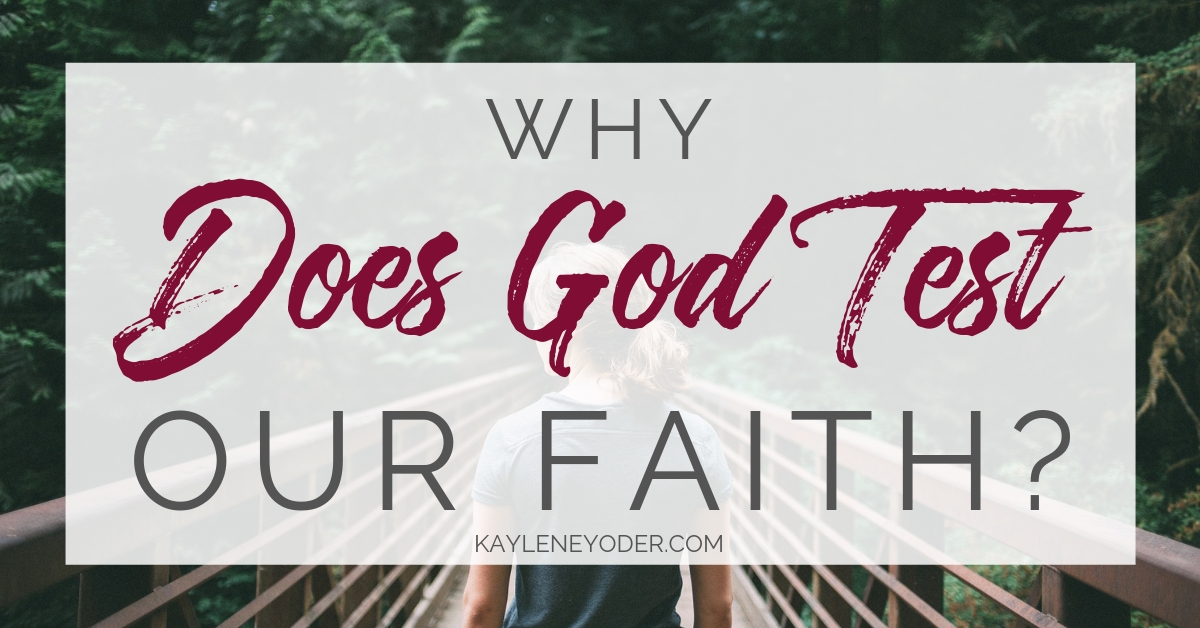 Why Does God Test our Faith? Kaylene Yoder