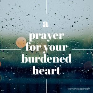 A Prayer for Your Burdened Heart - Kaylene Yoder