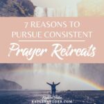 7 Reasons to Pursue Consistent Personal Prayer Retreats